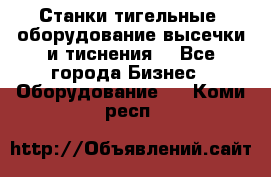 Станки тигельные (оборудование высечки и тиснения) - Все города Бизнес » Оборудование   . Коми респ.